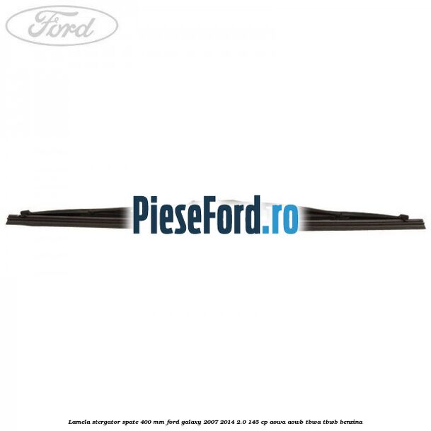 Lamela stergator spate 400 mm Ford Galaxy 2007-2014 2.0 145 cp AOWA, AOWB, TBWA, TBWB benzina