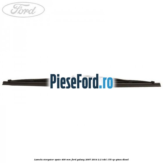Lamela stergator spate 400 mm Ford Galaxy 2007-2014 2.2 TDCi 175 cp Lamela stergator spate 400 mm Ford Galaxy 2007-2014 2.2 TDCi 175 cp Q4WA diesel