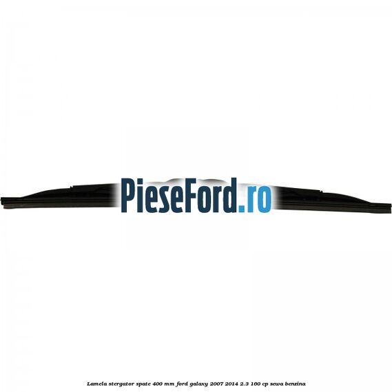 Lamela stergator spate 400 mm Ford Galaxy 2007-2014 2.3 160 cp SEWA benzina