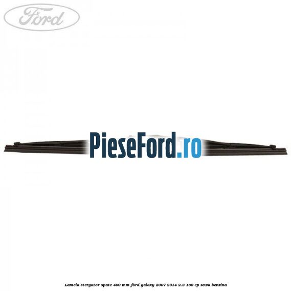Lamela stergator spate 400 mm Ford Galaxy 2007-2014 2.3 160 cp SEWA benzina