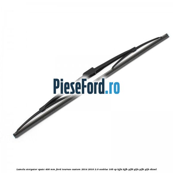 Lamela stergator spate 400 MM Ford Tourneo Custom 2014-2018 2.0 EcoBlue 105 cp Lamela stergator spate 400 MM Ford Tourneo Custom 2014-2018 2.0 EcoBlue 105 cp BJFA, BJFB, YLF6, YLFA, YLFB, YLFS diesel