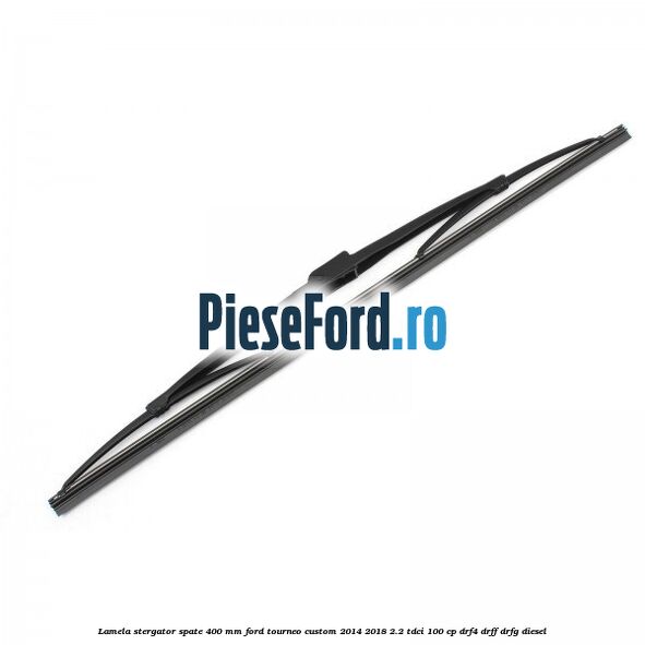 Lamela stergator spate 400 MM Ford Tourneo Custom 2014-2018 2.2 TDCi 100 cp DRF4, DRFF, DRFG diesel