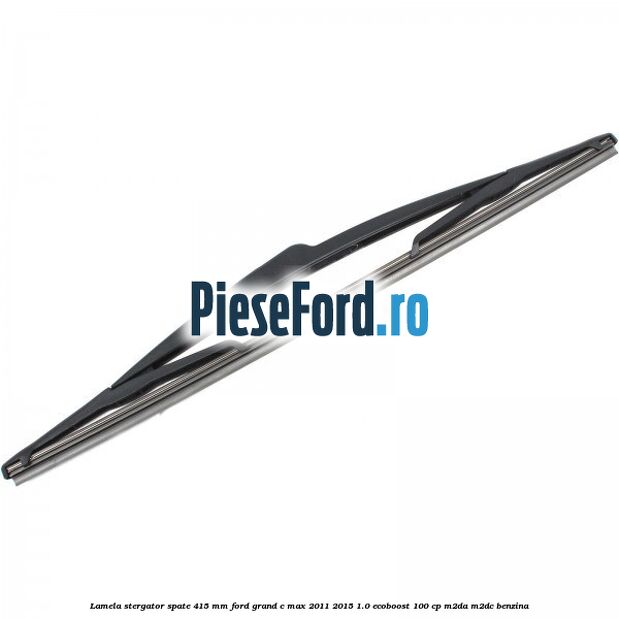 Lamela stergator spate 415 MM Ford Grand C-Max 2011-2015 1.0 EcoBoost 100 cp Lamela stergator spate 415 MM Ford Grand C-Max 2011-2015 1.0 EcoBoost 100 cp M2DA, M2DC benzina