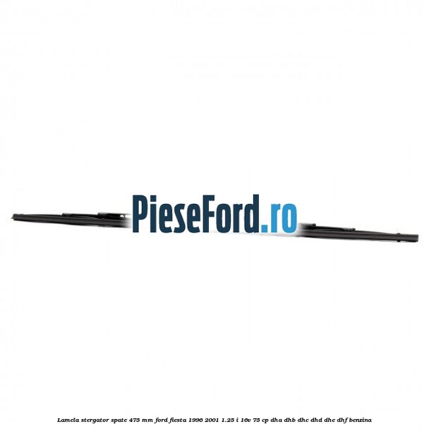 Lamela stergator spate 475 MM Ford Fiesta 1996-2001 1.25 i 16V 75 cp DHA, DHB, DHC, DHD, DHE, DHF benzina