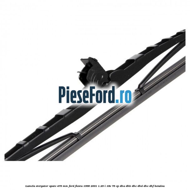 Lamela stergator spate 475 MM Ford Fiesta 1996-2001 1.25 i 16V 75 cp DHA, DHB, DHC, DHD, DHE, DHF benzina