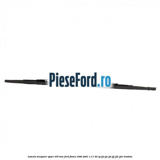 Lamela stergator spate 475 MM Ford Fiesta 1996-2001 1.3 i 50 cp JJA, JJC, JJE, JJJ, JJK, JJM benzina