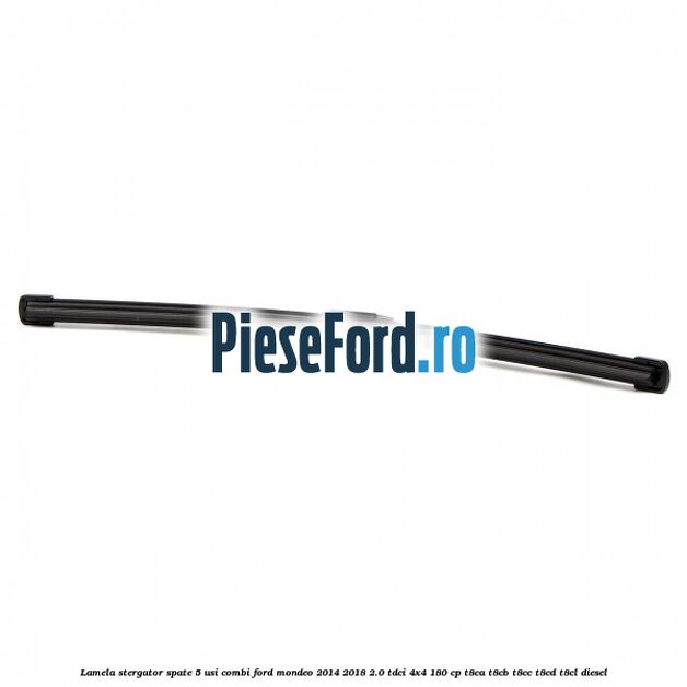 Lamela stergator spate 5 usi combi Ford Mondeo 2014-2018 2.0 TDCi 4x4 180 cp Lamela stergator spate 5 usi combi Ford Mondeo 2014-2018 2.0 TDCi 4x4 180 cp T8CA, T8CB, T8CC, T8CD, T8CL diesel