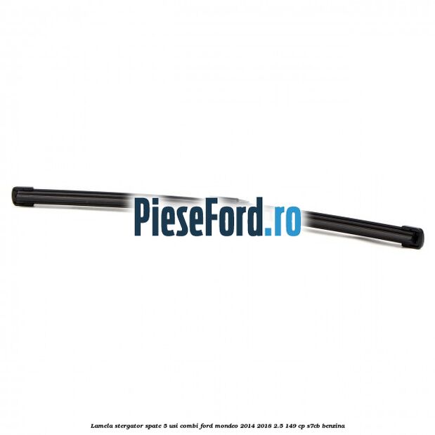 Lamela stergator spate 5 usi combi Ford Mondeo 2014-2018 2.5 149 cp S7CB benzina
