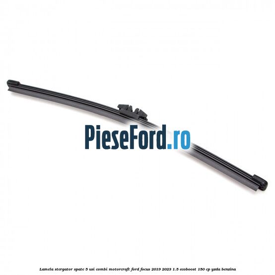 Lamela stergator spate 5 usi combi Motorcraft Ford Focus 2019-2023 1.5 EcoBoost 150 cp YZDA benzina