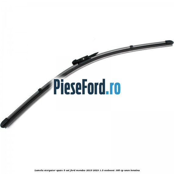 Lamela stergator spate 5 usi Ford Mondeo 2019-2023 1.5 EcoBoost 165 cp UNCN benzina