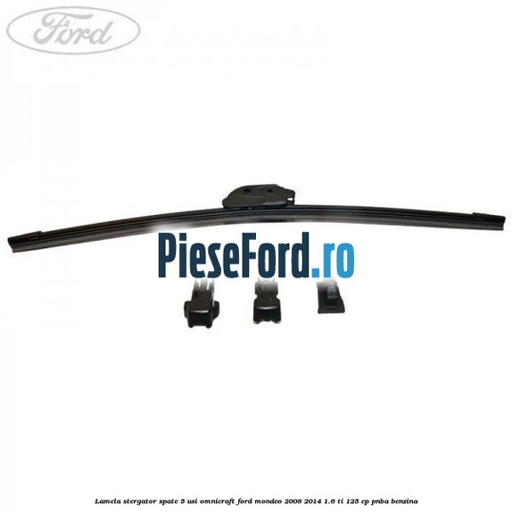 Lamela stergator spate 5 usi Omnicraft Ford Mondeo 2008-2014 1.6 Ti 125 cp Lamela stergator spate 5 usi Omnicraft Ford Mondeo 2008-2014 1.6 Ti 125 cp PNBA benzina