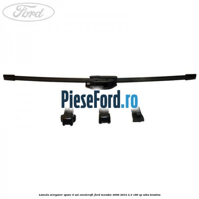 Lamela stergator spate 5 usi Omnicraft Ford Mondeo 2008-2014 2.3 160 cp Lamela stergator spate 5 usi Omnicraft Ford Mondeo 2008-2014 2.3 160 cp SEBA benzina