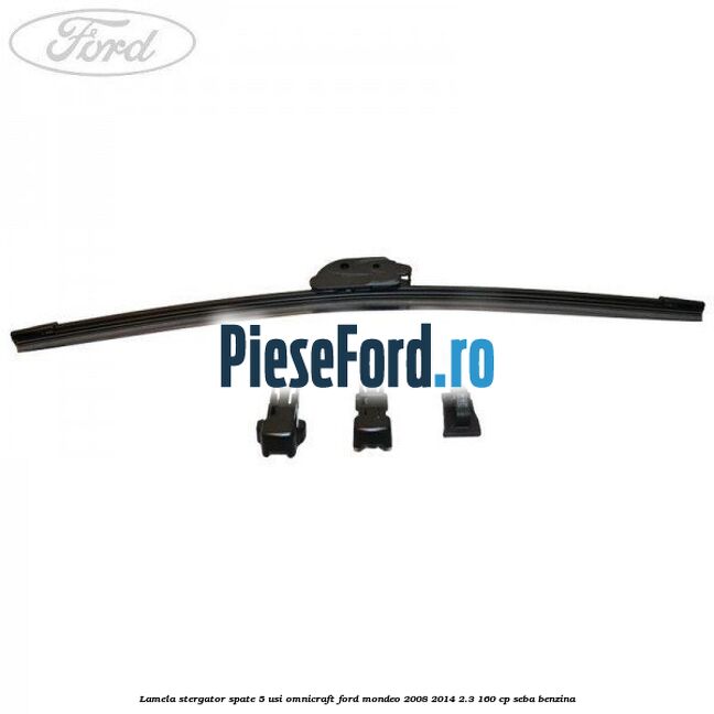 Lamela stergator spate 5 usi Omnicraft Ford Mondeo 2008-2014 2.3 160 cp Lamela stergator spate 5 usi Omnicraft Ford Mondeo 2008-2014 2.3 160 cp SEBA benzina