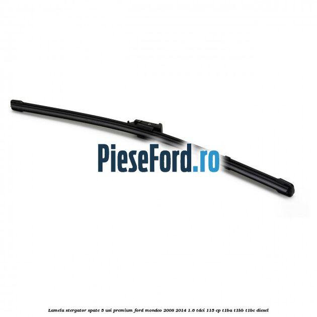 Lamela stergator spate 5 usi premium Ford Mondeo 2008-2014 1.6 TDCi 115 cp T1BA, T1BB, T1BC diesel