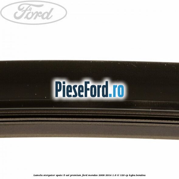 Lamela stergator spate 5 usi premium Ford Mondeo 2008-2014 1.6 Ti 120 cp Lamela stergator spate 5 usi premium Ford Mondeo 2008-2014 1.6 Ti 120 cp KGBA benzina