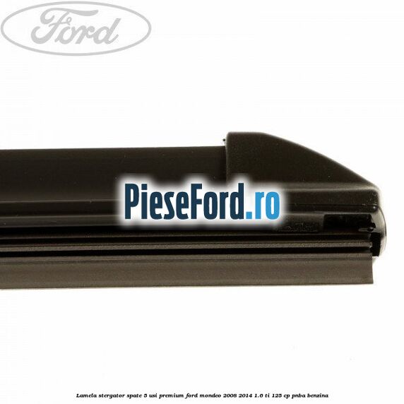 Lamela stergator spate 5 usi premium Ford Mondeo 2008-2014 1.6 Ti 125 cp Lamela stergator spate 5 usi premium Ford Mondeo 2008-2014 1.6 Ti 125 cp PNBA benzina