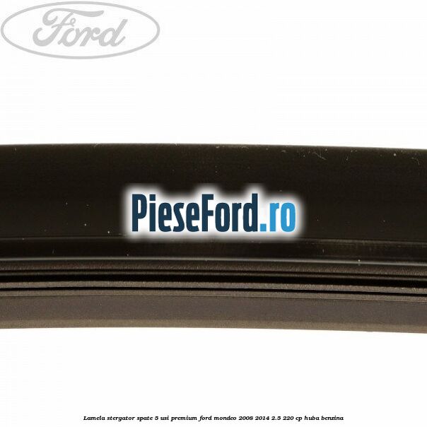 Lamela stergator spate 5 usi premium Ford Mondeo 2008-2014 2.5 220 cp HUBA benzina
