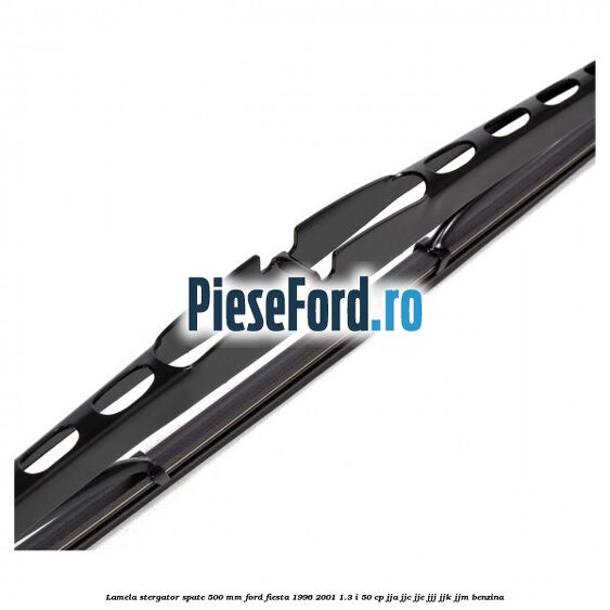 Lamela stergator spate 500 MM Ford Fiesta 1996-2001 1.3 i 50 cp JJA, JJC, JJE, JJJ, JJK, JJM benzina