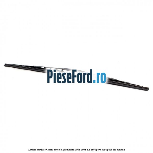 Lamela stergator spate 500 MM Ford Fiesta 1996-2001 1.6 16V Sport 103 cp L1T, L1V benzina
