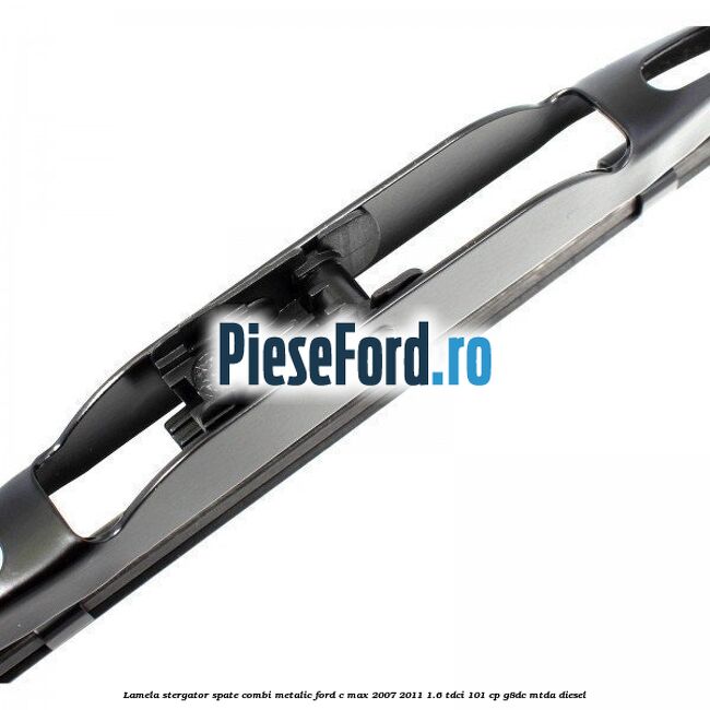 Lamela stergator spate combi metalic Ford C-Max 2007-2011 1.6 TDCi 101 cp G8DC, MTDA diesel