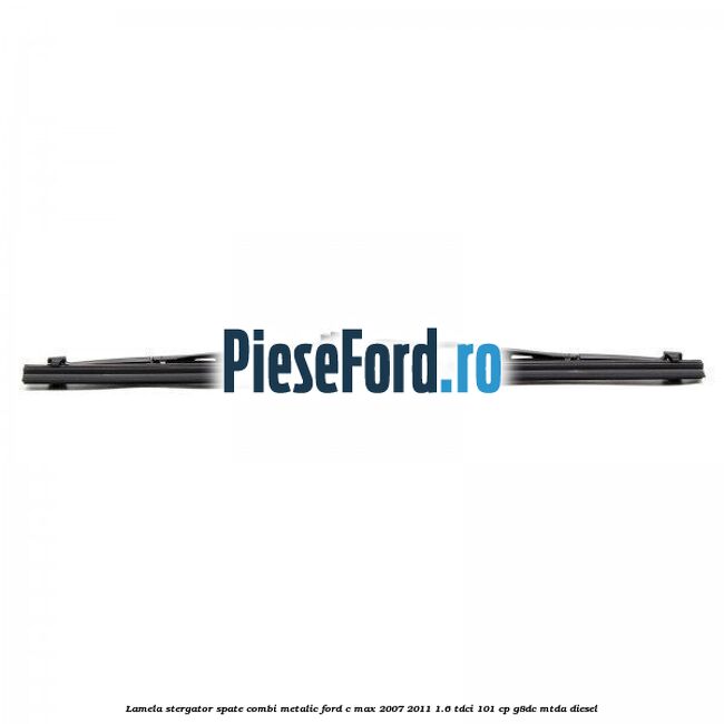 Lamela stergator spate combi metalic Ford C-Max 2007-2011 1.6 TDCi 101 cp G8DC, MTDA diesel