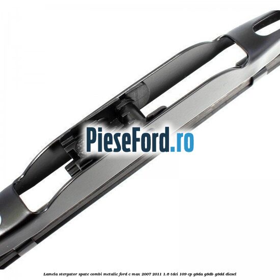 Lamela stergator spate combi metalic Ford C-Max 2007-2011 1.6 TDCi 109 cp Lamela stergator spate combi metalic Ford C-Max 2007-2011 1.6 TDCi 109 cp G8DA, G8DB, G8DD diesel