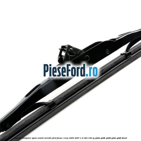 Lamela stergator spate combi metalic Ford Focus C-Max 2003-2007 1.6 TDCi 109 cp G8DA, G8DB, G8DD, G8DE, G8DF diesel