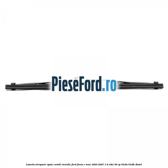 Lamela stergator spate combi metalic Ford Focus C-Max 2003-2007 1.6 TDCi 90 cp HHDA, HHDB diesel