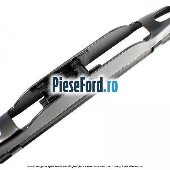 Lamela stergator spate combi metalic Ford Focus C-Max 2003-2007 1.6 Ti 115 cp HXDA, SIDA benzina