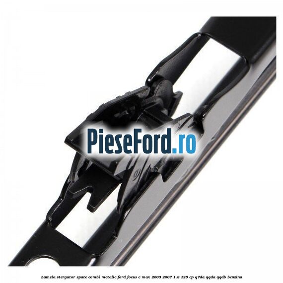 Lamela stergator spate combi metalic Ford Focus C-Max 2003-2007 1.8 125 cp Q7DA, QQDA, QQDB benzina