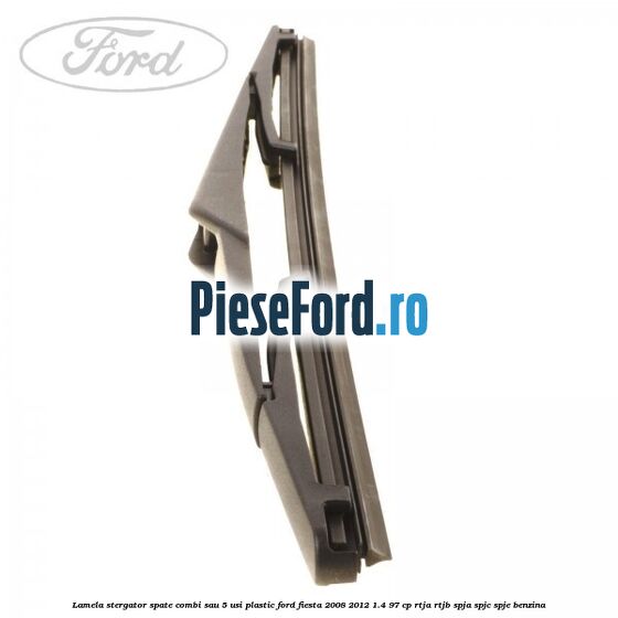 Lamela stergator spate combi sau 5 usi plastic Ford Fiesta 2008-2012 1.4 97 cp RTJA, RTJB, SPJA, SPJC, SPJE benzina