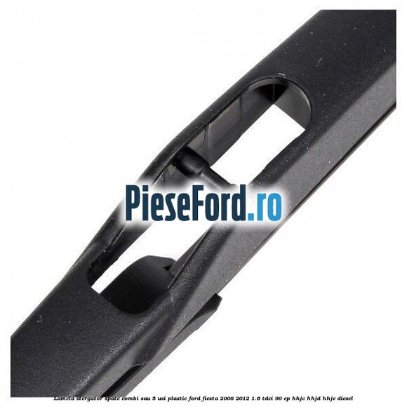 Lamela stergator spate combi sau 5 usi plastic Ford Fiesta 2008-2012 1.6 TDCi 90 cp HHJC, HHJD, HHJE diesel