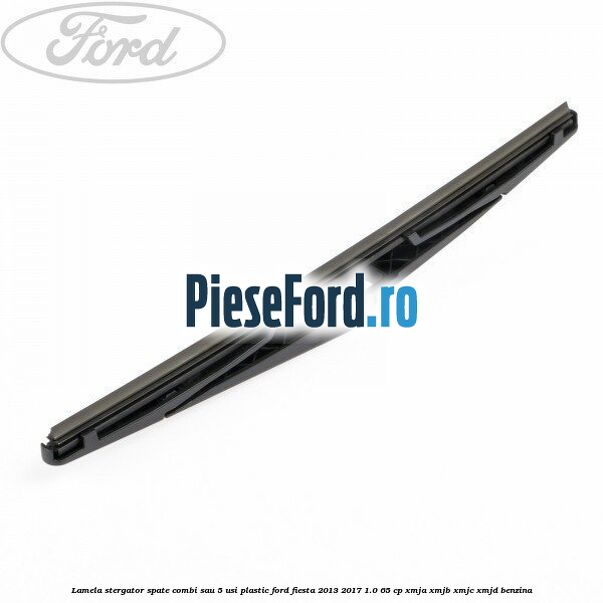 Lamela stergator spate combi sau 5 usi plastic Ford Fiesta 2013-2017 1.0 65 cp XMJA, XMJB, XMJC, XMJD benzina