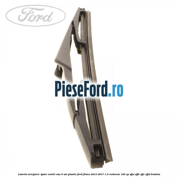 Lamela stergator spate combi sau 5 usi plastic Ford Fiesta 2013-2017 1.0 EcoBoost 100 cp SFJA, SFJB, SFJC, SFJD benzina