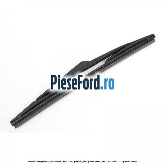 Lamela stergator spate combi sau 5 usi plastic Ford Focus 2008-2011 2.0 TDCi 110 cp Lamela stergator spate combi sau 5 usi plastic Ford Focus 2008-2011 2.0 TDCi 110 cp IXDA diesel