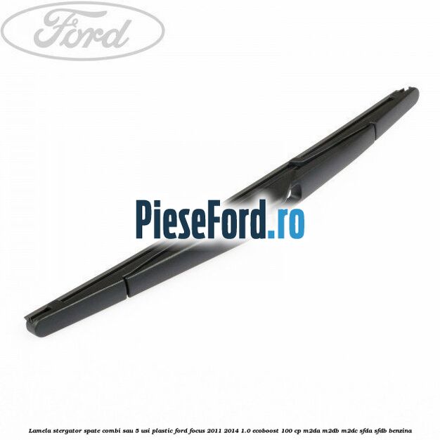 Lamela stergator spate combi sau 5 usi plastic Ford Focus 2011-2014 1.0 EcoBoost 100 cp Lamela stergator spate combi sau 5 usi plastic Ford Focus 2011-2014 1.0 EcoBoost 100 cp M2DA, M2DB, M2DC, SFDA, SFDB benzina