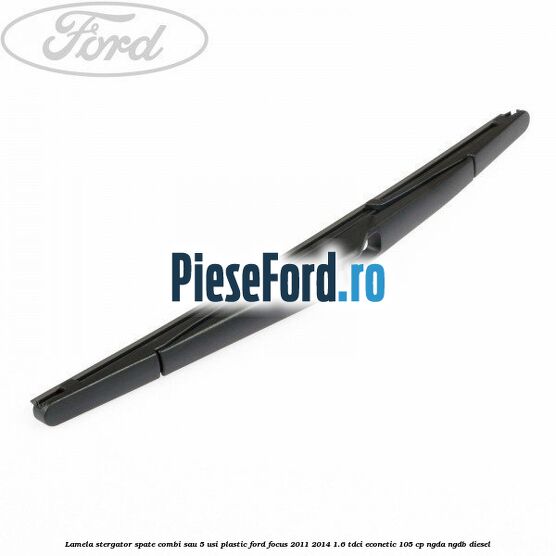Lamela stergator spate combi sau 5 usi plastic Ford Focus 2011-2014 1.6 TDCi ECOnetic 105 cp NGDA, NGDB diesel