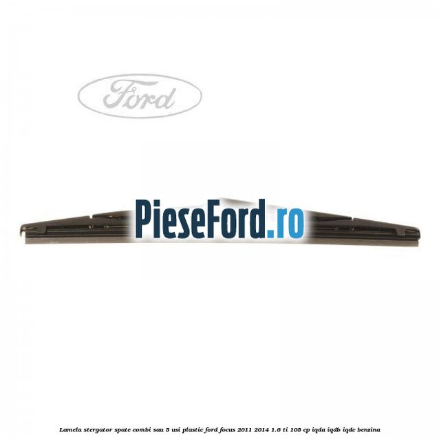 Lamela stergator spate combi sau 5 usi plastic Ford Focus 2011-2014 1.6 Ti 105 cp IQDA, IQDB, IQDC benzina