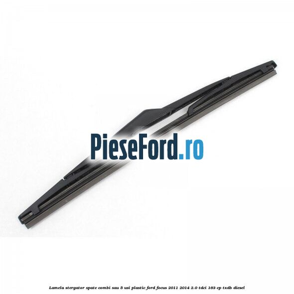 Lamela stergator spate combi sau 5 usi plastic Ford Focus 2011-2014 2.0 TDCi 163 cp TXDB diesel