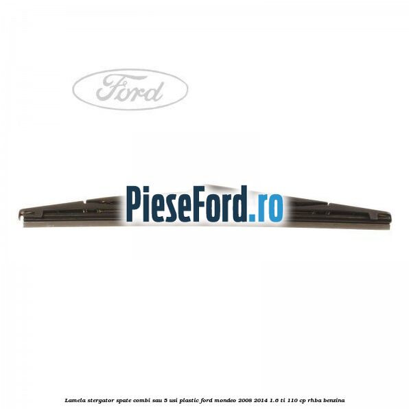 Lamela stergator spate combi sau 5 usi plastic Ford Mondeo 2008-2014 1.6 Ti 110 cp RHBA benzina