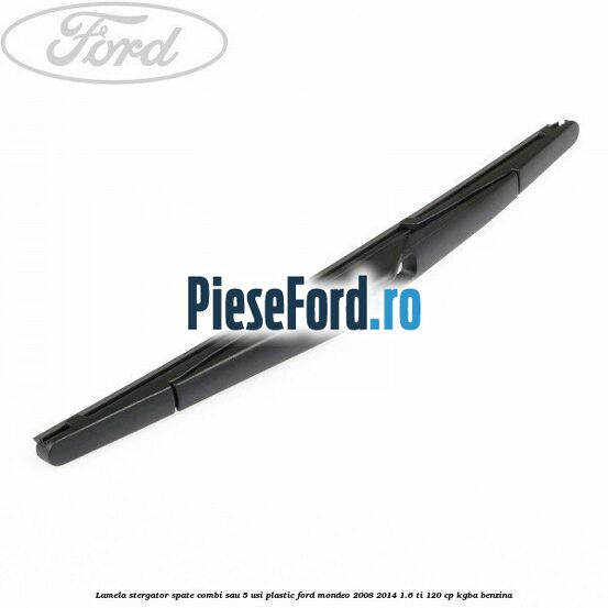 Lamela stergator spate combi sau 5 usi plastic Ford Mondeo 2008-2014 1.6 Ti 120 cp Lamela stergator spate combi sau 5 usi plastic Ford Mondeo 2008-2014 1.6 Ti 120 cp KGBA benzina