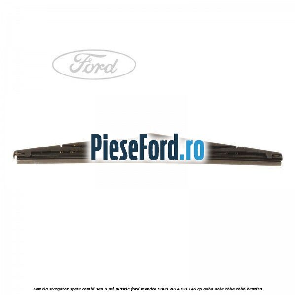 Lamela stergator spate combi sau 5 usi plastic Ford Mondeo 2008-2014 2.0 145 cp Lamela stergator spate combi sau 5 usi plastic Ford Mondeo 2008-2014 2.0 145 cp AOBA, AOBC, TBBA, TBBB benzina