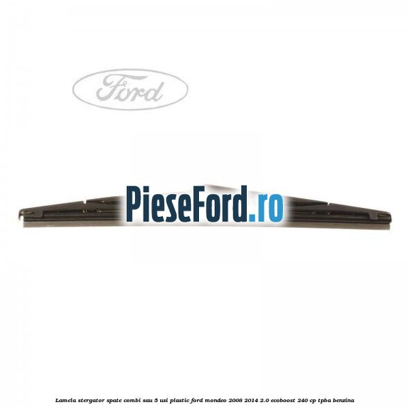 Lamela stergator spate combi sau 5 usi plastic Ford Mondeo 2008-2014 2.0 EcoBoost 240 cp TPBA benzina