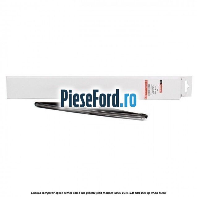 Lamela stergator spate combi sau 5 usi plastic Ford Mondeo 2008-2014 2.2 TDCi 200 cp Lamela stergator spate combi sau 5 usi plastic Ford Mondeo 2008-2014 2.2 TDCi 200 cp KNBA diesel