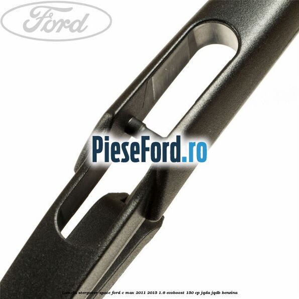 Lamela stergator spate Ford C-Max 2011-2015 1.6 EcoBoost 150 cp JQDA, JQDB benzina