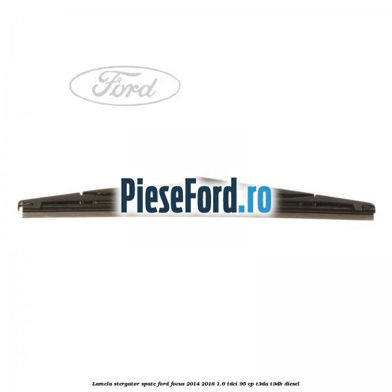 Lamela stergator spate Ford Focus 2014-2018 1.6 TDCi 95 cp T3DA, T3DB diesel
