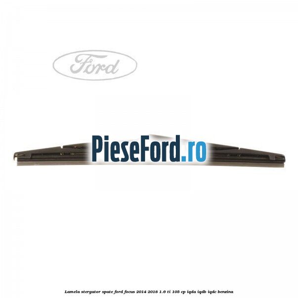 Lamela stergator spate Ford Focus 2014-2018 1.6 Ti 105 cp IQDA, IQDB, IQDC benzina