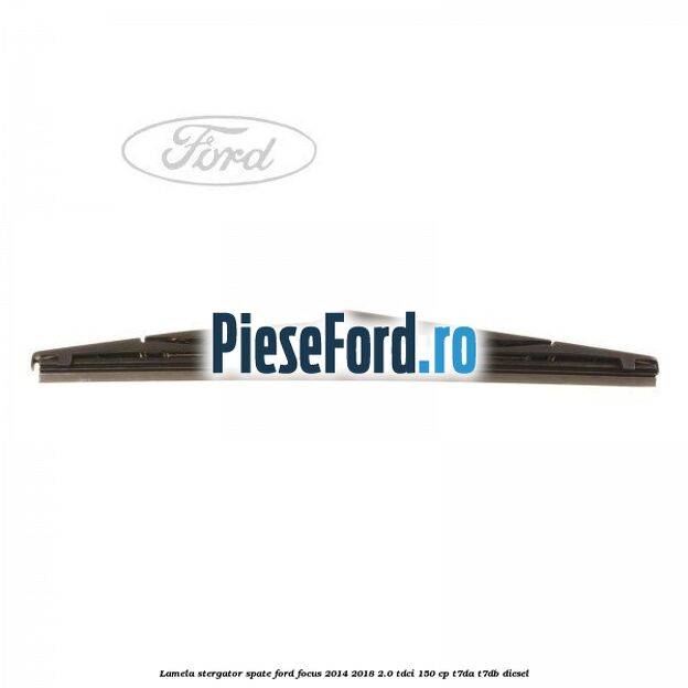 Lamela stergator spate Ford Focus 2014-2018 2.0 TDCi 150 cp T7DA, T7DB diesel