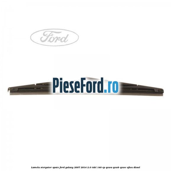 Lamela stergator spate Ford Galaxy 2007-2014 2.0 TDCi 140 cp QXWA, QXWB, QXWC, UFWA diesel