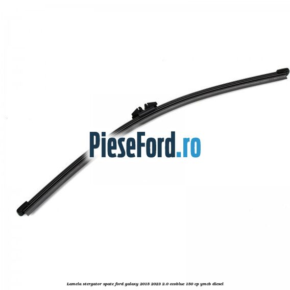 Lamela stergator spate Ford Galaxy 2015-2023 2.0 EcoBlue 150 cp YMCB diesel
